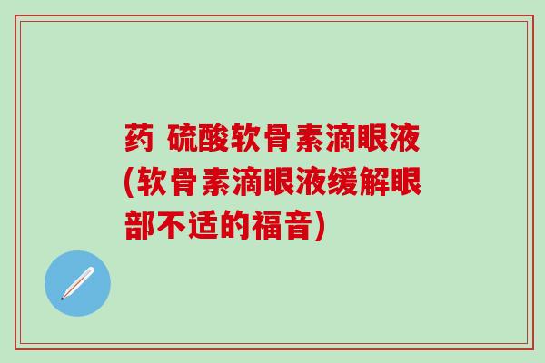 药 硫酸软骨素滴眼液(软骨素滴眼液缓解眼部不适的福音)