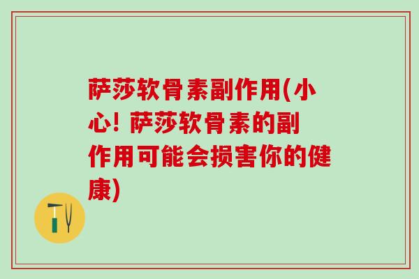 萨莎软骨素副作用(小心! 萨莎软骨素的副作用可能会损害你的健康)