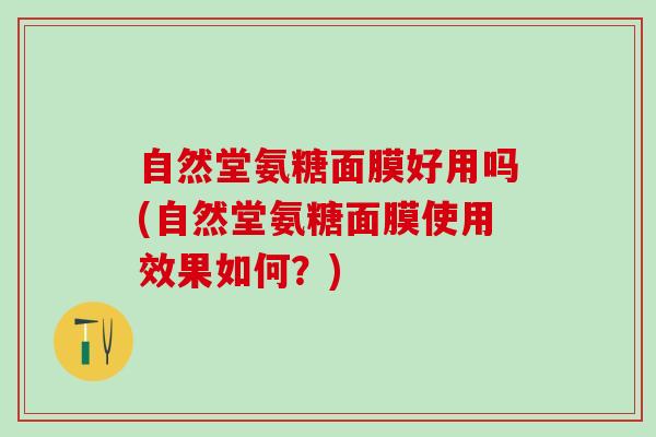 自然堂氨糖面膜好用吗(自然堂氨糖面膜使用效果如何？)
