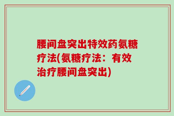 腰间盘突出特效药氨糖疗法(氨糖疗法：有效治疗腰间盘突出)