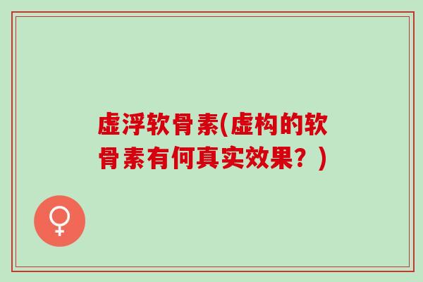 虚浮软骨素(虚构的软骨素有何真实效果？)