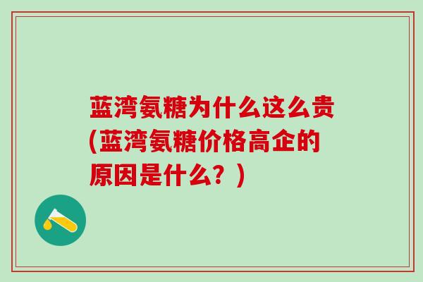 蓝湾氨糖为什么这么贵(蓝湾氨糖价格高企的原因是什么？)