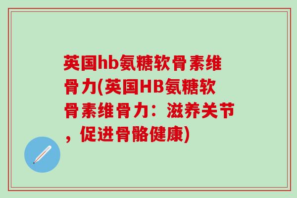 英国hb氨糖软骨素维骨力(英国HB氨糖软骨素维骨力：滋养关节，促进骨骼健康)