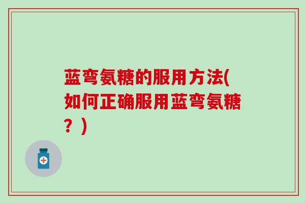 蓝弯氨糖的服用方法(如何正确服用蓝弯氨糖？)