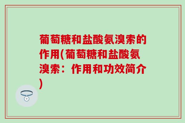 葡萄糖和盐酸氨溴索的作用(葡萄糖和盐酸氨溴索：作用和功效简介)