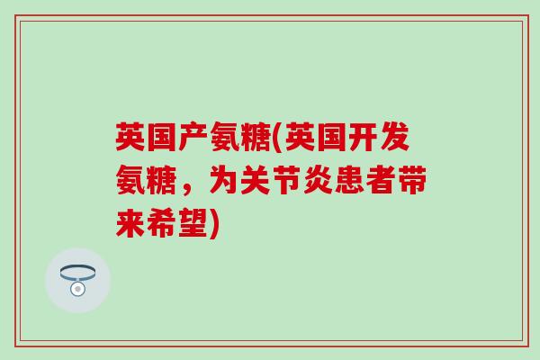 英国产氨糖(英国开发氨糖，为关节炎患者带来希望)