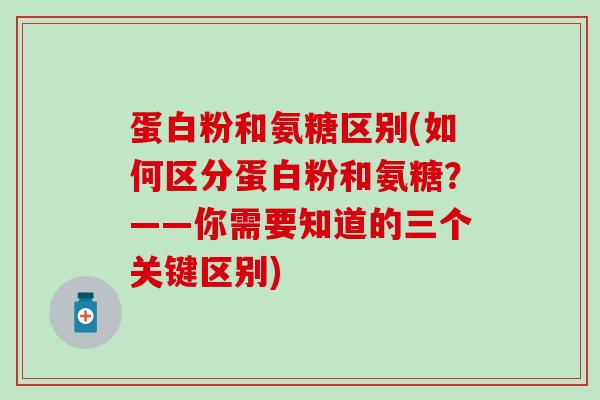 蛋白粉和氨糖区别(如何区分蛋白粉和氨糖？——你需要知道的三个关键区别)