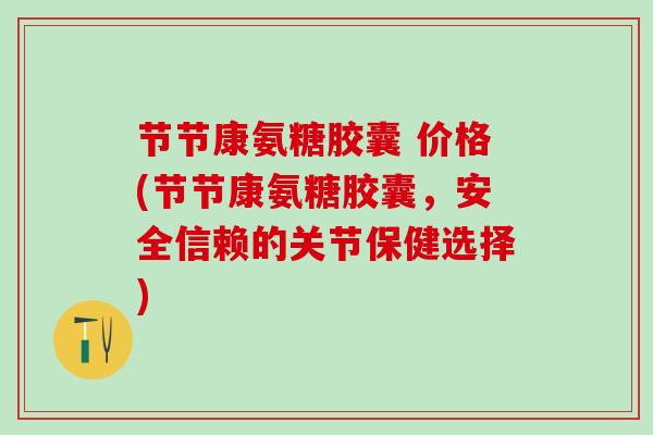 节节康氨糖胶囊 价格(节节康氨糖胶囊，安全信赖的关节保健选择)