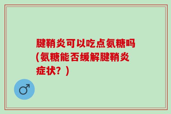 腱鞘炎可以吃点氨糖吗(氨糖能否缓解腱鞘炎症状？)