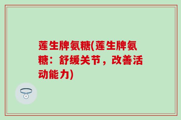 莲生牌氨糖(莲生牌氨糖：舒缓关节，改善活动能力)