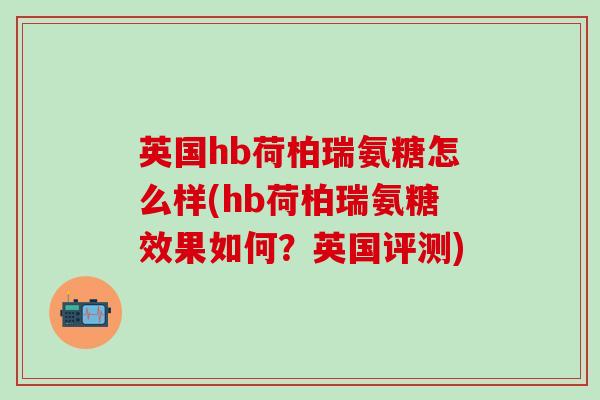 英国hb荷柏瑞氨糖怎么样(hb荷柏瑞氨糖效果如何？英国评测)