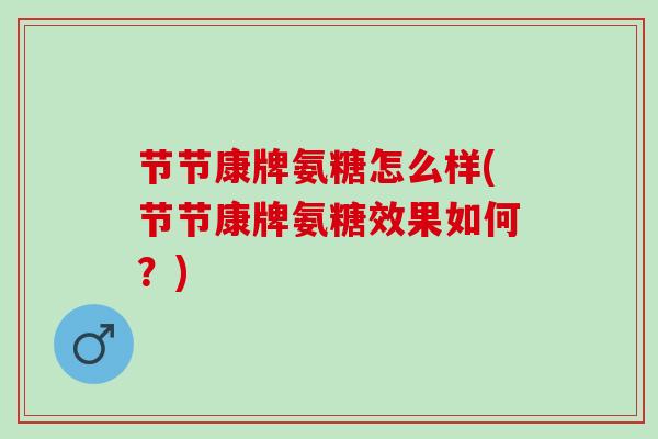 节节康牌氨糖怎么样(节节康牌氨糖效果如何？)