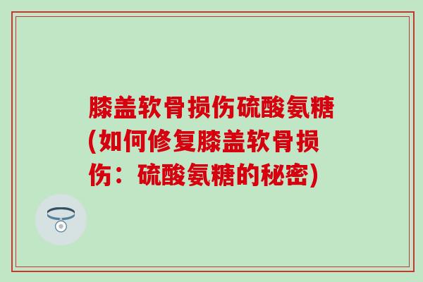 膝盖软骨损伤硫酸氨糖(如何修复膝盖软骨损伤：硫酸氨糖的秘密)