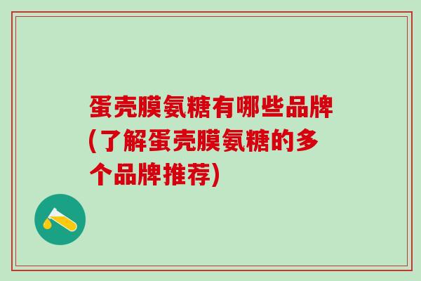 蛋壳膜氨糖有哪些品牌(了解蛋壳膜氨糖的多个品牌推荐)