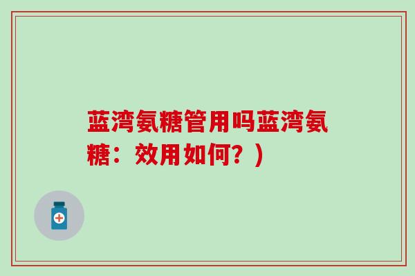 蓝湾氨糖管用吗蓝湾氨糖：效用如何？)
