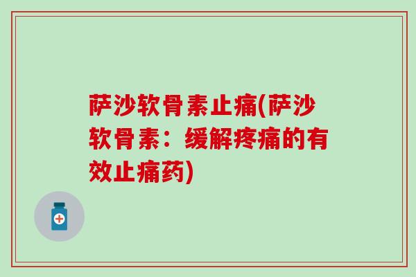 萨沙软骨素止痛(萨沙软骨素：缓解疼痛的有效止痛药)