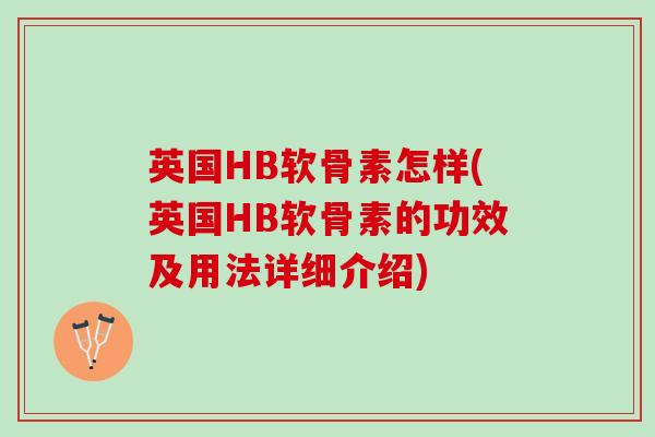 英国HB软骨素怎样(英国HB软骨素的功效及用法详细介绍)