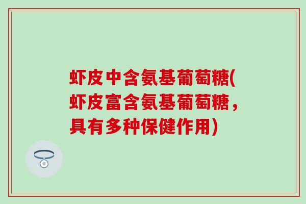 虾皮中含氨基葡萄糖(虾皮富含氨基葡萄糖，具有多种保健作用)