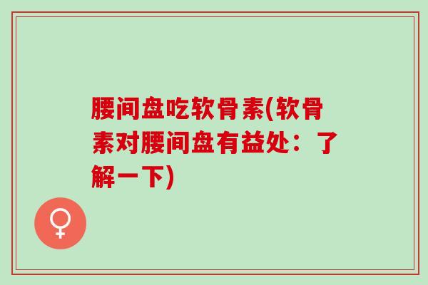 腰间盘吃软骨素(软骨素对腰间盘有益处：了解一下)