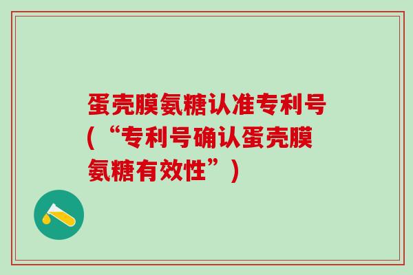 蛋壳膜氨糖认准专利号(“专利号确认蛋壳膜氨糖有效性”)