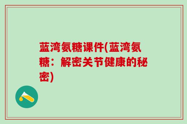 蓝湾氨糖课件(蓝湾氨糖：解密关节健康的秘密)