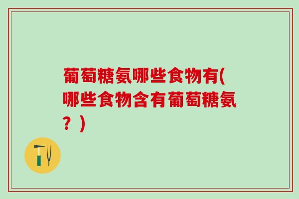 葡萄糖氨哪些食物有(哪些食物含有葡萄糖氨？)