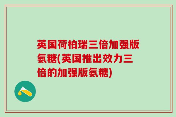 英国荷柏瑞三倍加强版氨糖(英国推出效力三倍的加强版氨糖)
