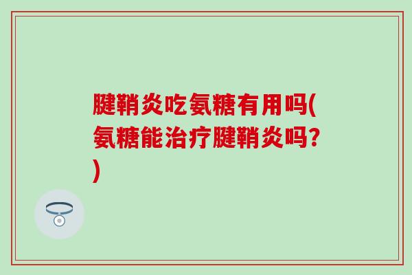 腱鞘炎吃氨糖有用吗(氨糖能治疗腱鞘炎吗？)