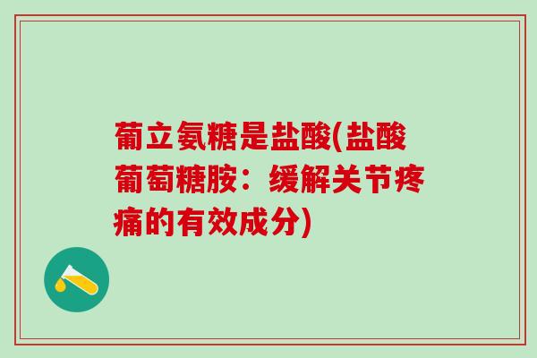 葡立氨糖是盐酸(盐酸葡萄糖胺：缓解关节疼痛的有效成分)