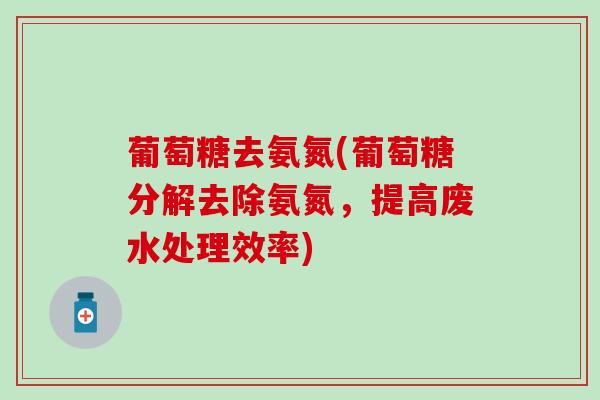 葡萄糖去氨氮(葡萄糖分解去除氨氮，提高废水处理效率)