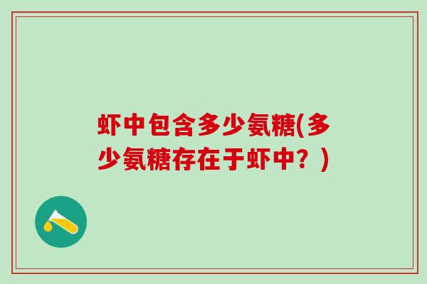 虾中包含多少氨糖(多少氨糖存在于虾中？)