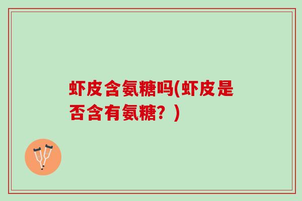 虾皮含氨糖吗(虾皮是否含有氨糖？)