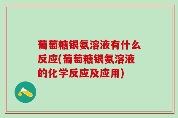葡萄糖银氨溶液有什么反应(葡萄糖银氨溶液的化学反应及应用)