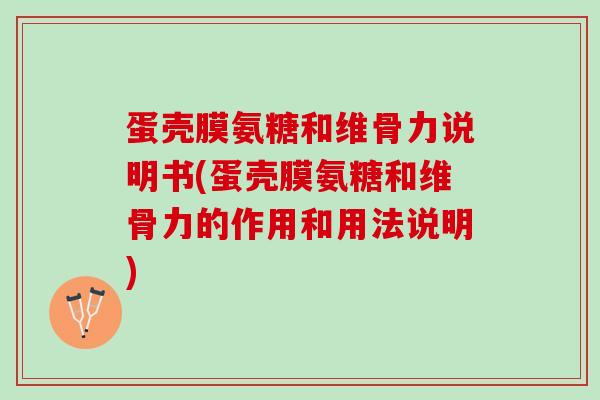 蛋壳膜氨糖和维骨力说明书(蛋壳膜氨糖和维骨力的作用和用法说明)