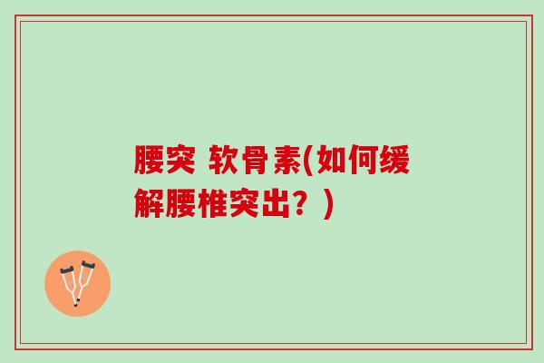 腰突 软骨素(如何缓解腰椎突出？)