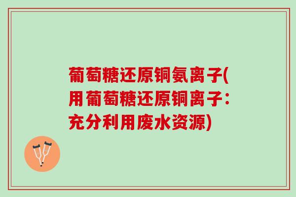 葡萄糖还原铜氨离子(用葡萄糖还原铜离子：充分利用废水资源)