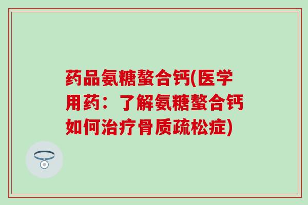 药品氨糖螯合钙(医学用药：了解氨糖螯合钙如何治疗骨质疏松症)