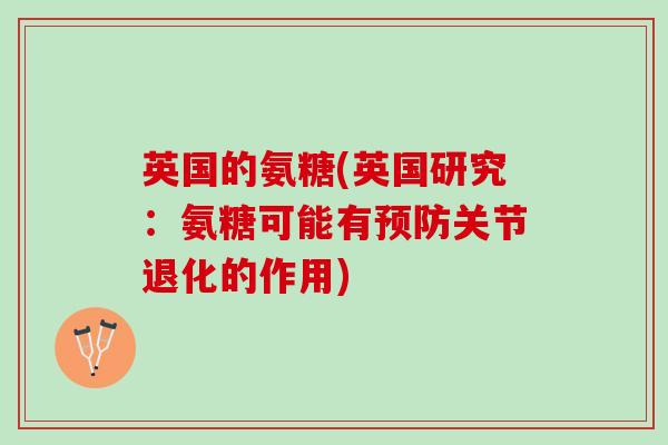 英国的氨糖(英国研究:氨糖可能有关节退化的作用) 英国的氨糖(英国研究:氨糖可能有关节退化的作用)
