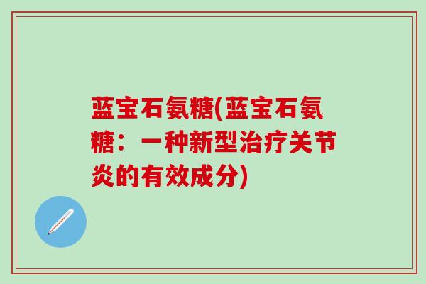 蓝宝石氨糖(蓝宝石氨糖：一种新型治疗关节炎的有效成分)