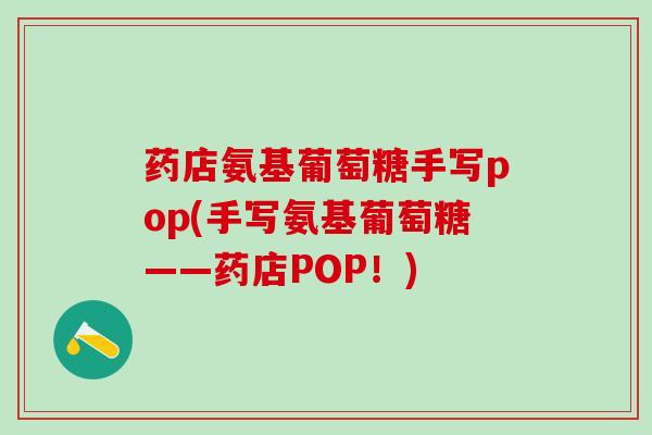 药店氨基葡萄糖手写pop(手写氨基葡萄糖——药店POP！)