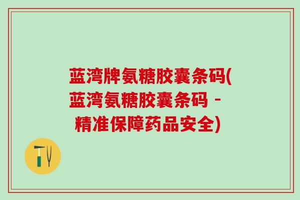 蓝湾牌氨糖胶囊条码(蓝湾氨糖胶囊条码 - 精准保障药品安全)