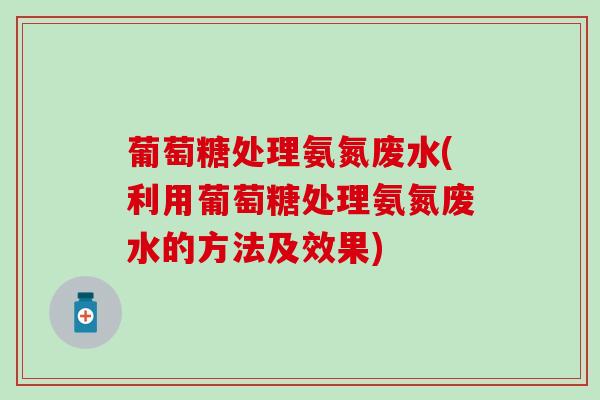 葡萄糖处理氨氮废水(利用葡萄糖处理氨氮废水的方法及效果)