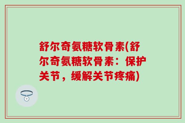舒尔奇氨糖软骨素(舒尔奇氨糖软骨素：保护关节，缓解关节)