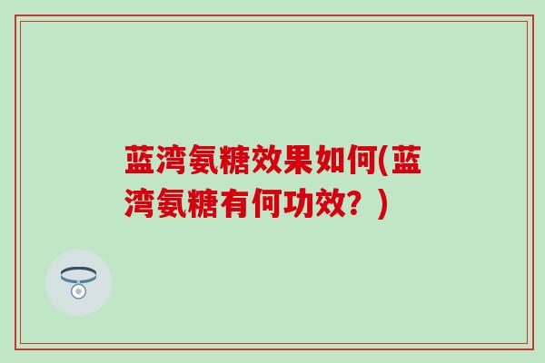 蓝湾氨糖效果如何(蓝湾氨糖有何功效？)