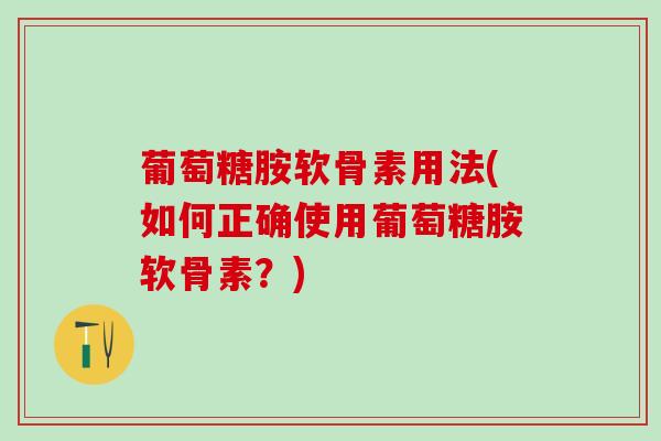 葡萄糖胺软骨素用法(如何正确使用葡萄糖胺软骨素？)