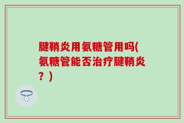 腱鞘炎用氨糖管用吗(氨糖管能否治疗腱鞘炎？)