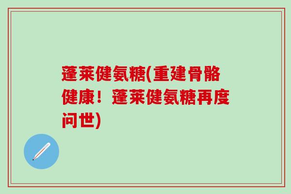 蓬莱健氨糖(重建骨骼健康！蓬莱健氨糖再度问世)