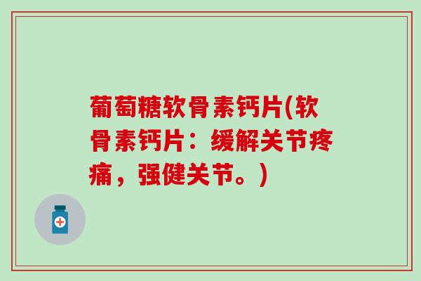 葡萄糖软骨素钙片(软骨素钙片：缓解关节疼痛，强健关节。)