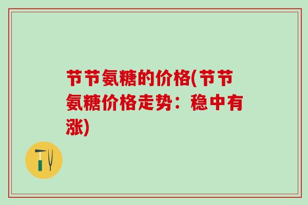 节节氨糖的价格(节节氨糖价格走势：稳中有涨)