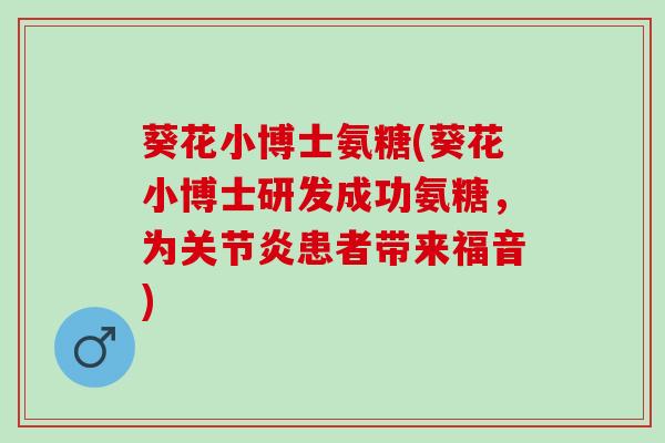 葵花小博士氨糖(葵花小博士研发成功氨糖，为关节炎患者带来福音)